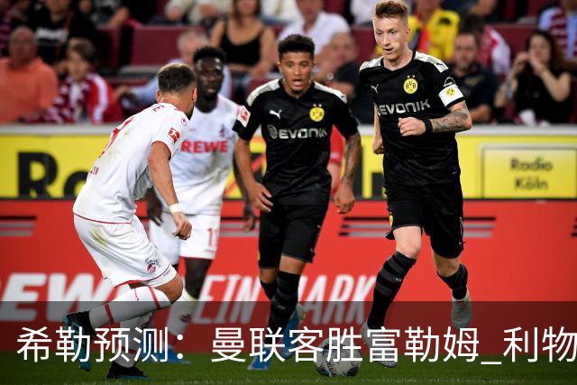 希勒预测：曼联客胜富勒姆 利物浦负伯恩茅斯，枪手曼城继续连胜