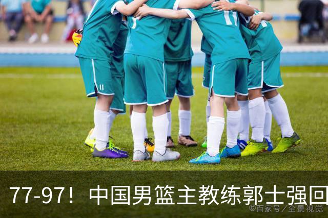 77-97！中国男篮主教练郭士强回应，日本媒体点评，韩国媒体发声